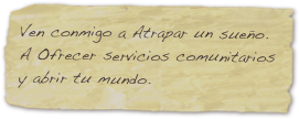 Ven conmigo a Atrapar un sueño.  A Ofrecer servicios comunitarios y abrir tu mundo.